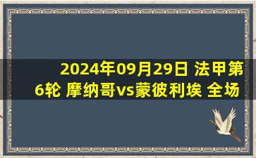 2024年09月29日 法甲第6轮 摩纳哥vs蒙彼利埃 全场录像